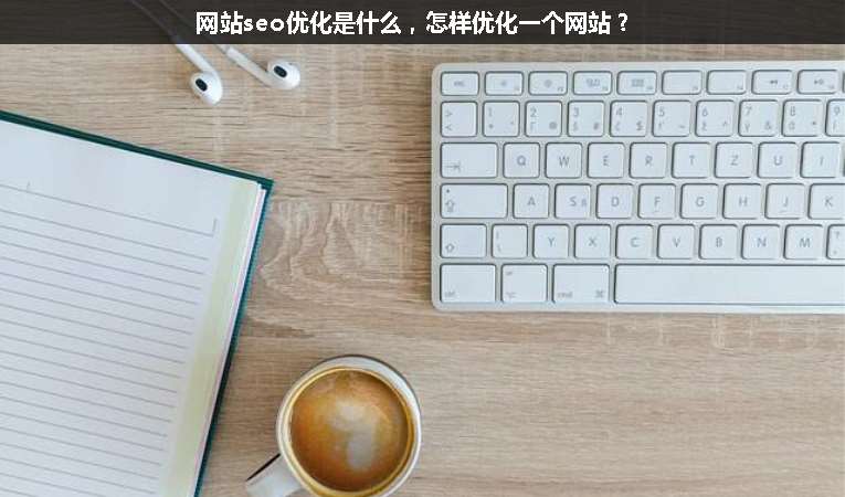 網(wǎng)站seo優(yōu)化是什么，怎樣優(yōu)化一個網(wǎng)站？