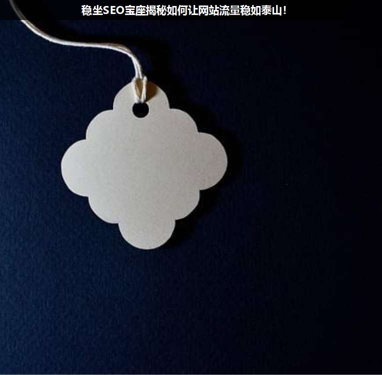 穩(wěn)坐SEO寶座揭秘如何讓網(wǎng)站流量穩(wěn)如泰山!