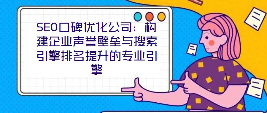 SEO口碑優化公司：構建企業聲譽壁壘與搜索引擎排名提升的專業引擎