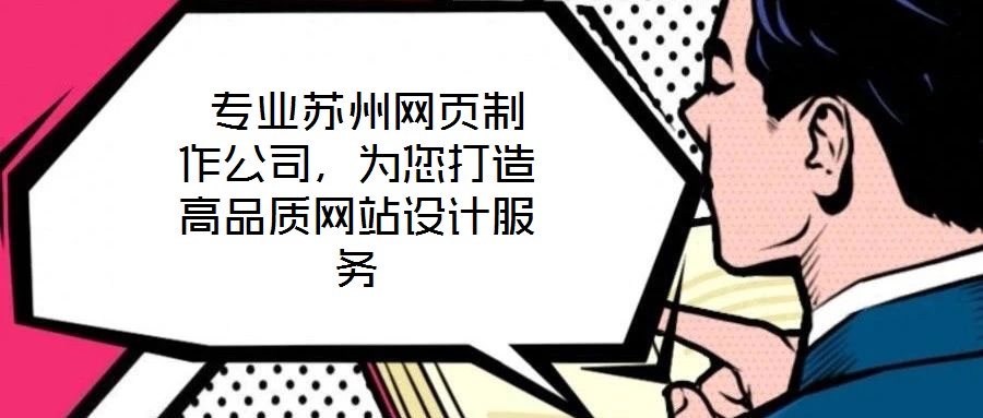  專業(yè)蘇州網(wǎng)頁制作公司，為您打造高品質(zhì)網(wǎng)站設(shè)計(jì)服務(wù)