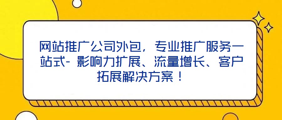 網(wǎng)站推廣公司外包，專業(yè)推廣服務(wù)一站式- 影響力擴(kuò)展、流量增長(zhǎng)、客戶拓展解決方案！