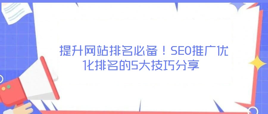  提升網(wǎng)站排名必備！SEO推廣優(yōu)化排名的5大技巧分享