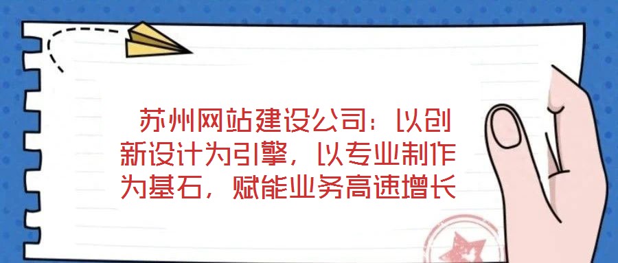  蘇州網(wǎng)站建設(shè)公司：以創(chuàng)新設(shè)計為引擎，以專業(yè)制作為基石，賦能業(yè)務(wù)高速增長
