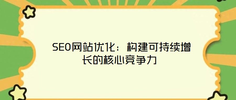  SEO網(wǎng)站優(yōu)化：構建可持續(xù)增長的核心競爭力