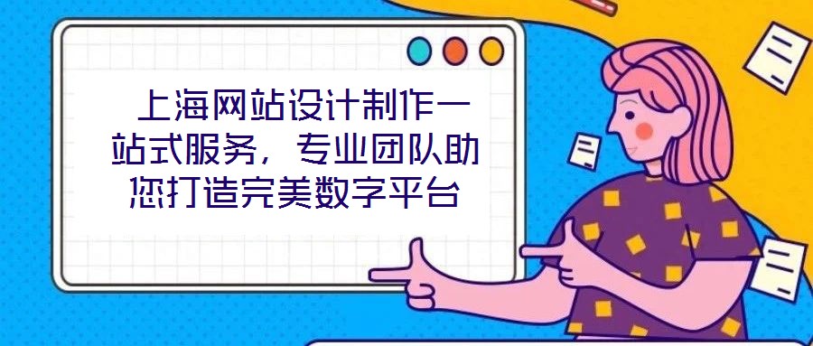 上海網(wǎng)站設(shè)計(jì)制作一站式服務(wù)，專業(yè)團(tuán)隊(duì)助您打造完美數(shù)字平臺(tái)