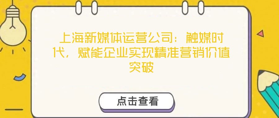 上海新媒體運營公司：觸媒時代，賦能企業(yè)實現(xiàn)精準營銷價值突破
