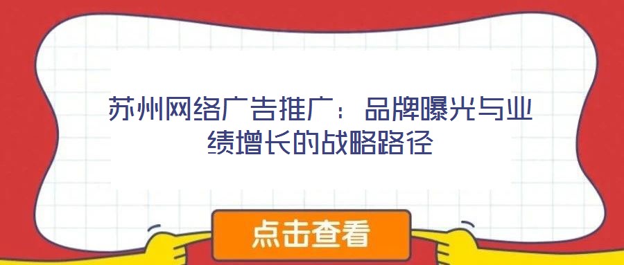 蘇州網(wǎng)絡(luò)廣告推廣:品牌曝光與業(yè)績(jī)?cè)鲩L(zhǎng)的戰(zhàn)略路徑