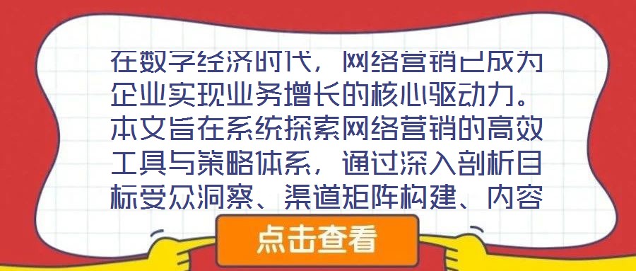 在數字經濟時代，網絡營銷已成為企業實現業務增長的核心驅動力。本文旨在系統探索網絡營銷的高效工具與策略體系，通過深入剖析目標受眾洞察、渠道矩陣構建、內容生態運營及