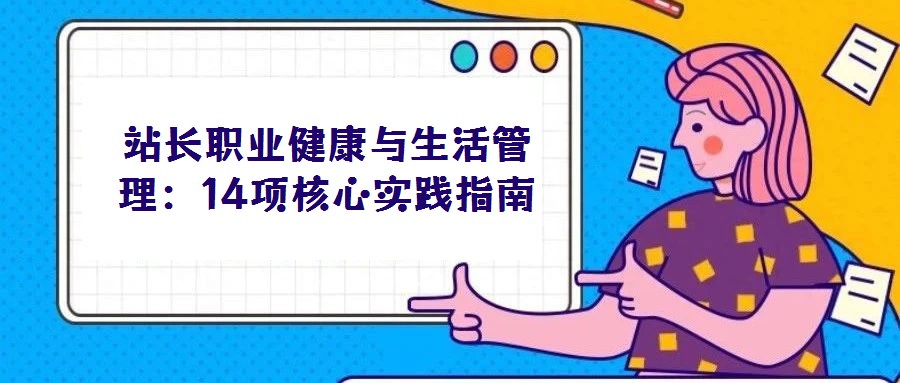 站長職業(yè)健康與生活管理:14項核心實踐指南