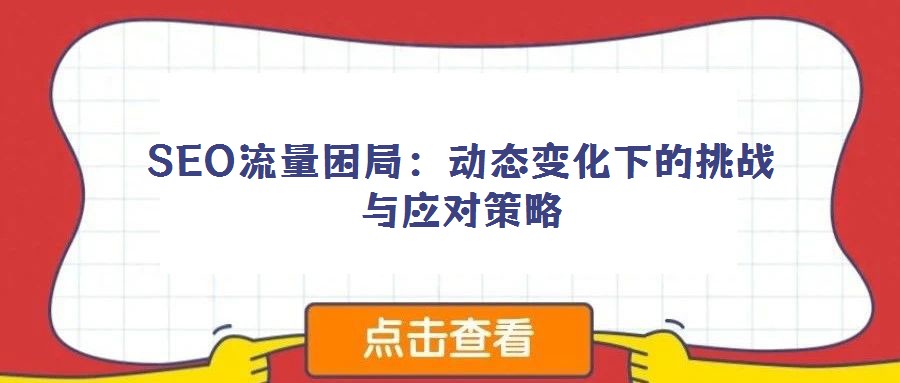 SEO流量困局：動(dòng)態(tài)變化下的挑戰(zhàn)與應(yīng)對(duì)策略