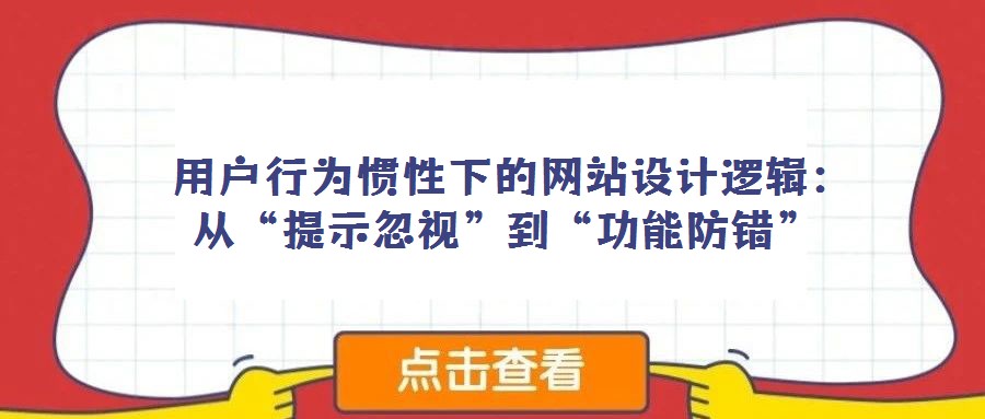 用戶行為慣性下的網站設計邏輯:從“提示忽視”到“功能防錯”