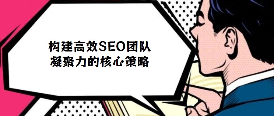 構建高效SEO團隊凝聚力的核心策略