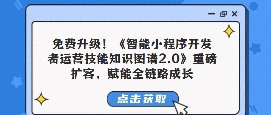 免費升級！《智能小程序開發者運營技能知識圖譜2.0》重磅擴容，賦能全鏈路成長