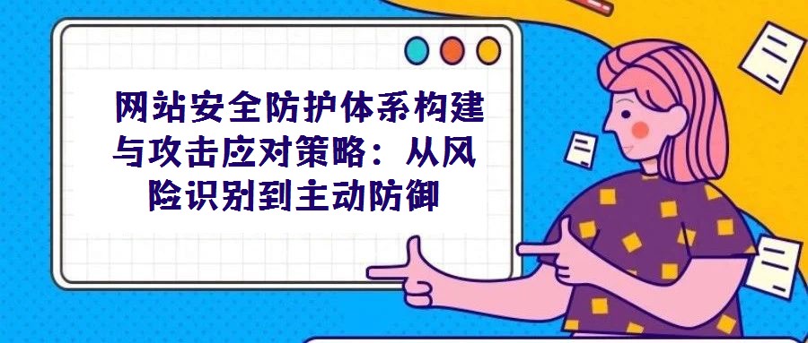  網站安全防護體系構建與攻擊應對策略：從風險識別到主動防御