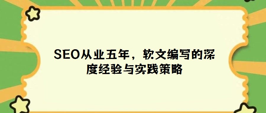 SEO從業五年，軟文編寫的深度經驗與實踐策略